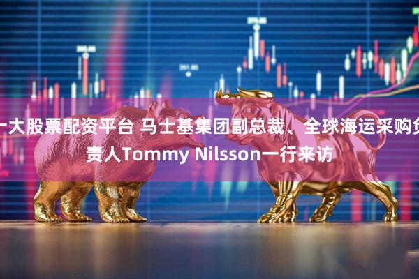 十大股票配资平台 马士基集团副总裁、全球海运采购负责人Tommy Nilsson一行来访