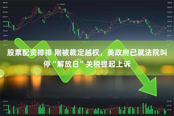 股票配资排排 刚被裁定越权，美政府已就法院叫停“解放日”关税提起上诉