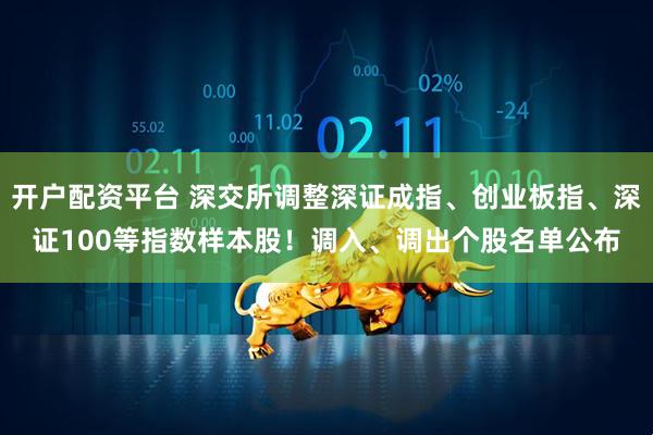开户配资平台 深交所调整深证成指、创业板指、深证100等指数样本股！调入、调出个股名单公布