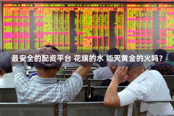 最安全的配资平台 花旗的水 能灭黄金的火吗？