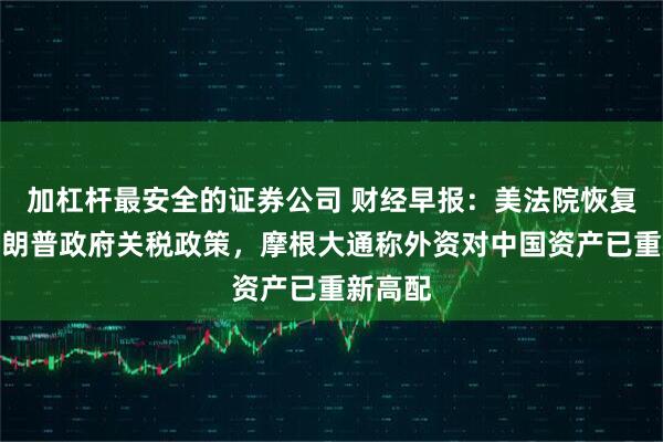 加杠杆最安全的证券公司 财经早报：美法院恢复实施特朗普政府关税政策，摩根大通称外资对中国资产已重新高配